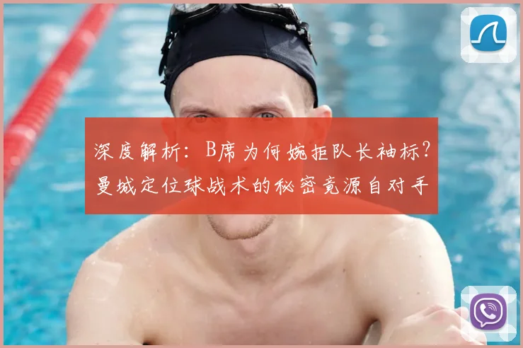 深度解析:B席为何婉拒队长袖标?曼城定位球战术的秘密竟源自对手