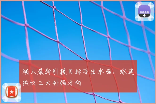 湖人最新引援目标浮出水面,球迷热议三大补强方向
