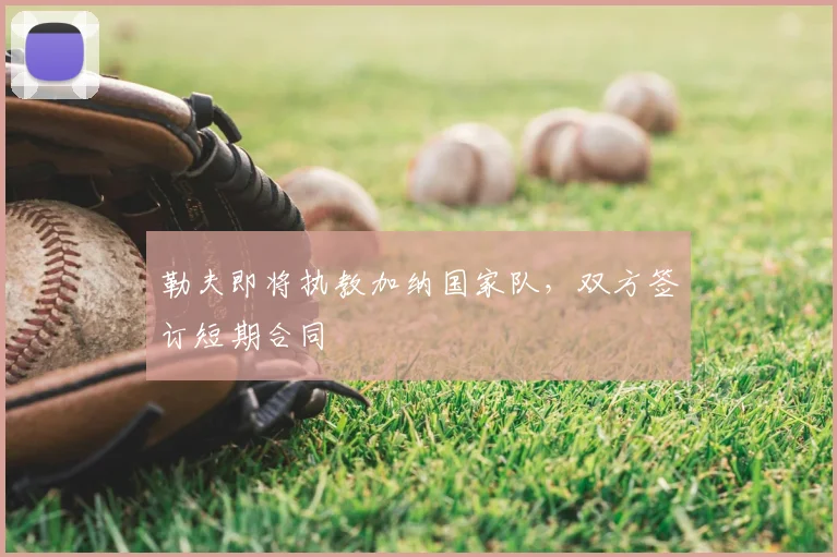 勒夫即将执教加纳国家队，双方签订短期合同