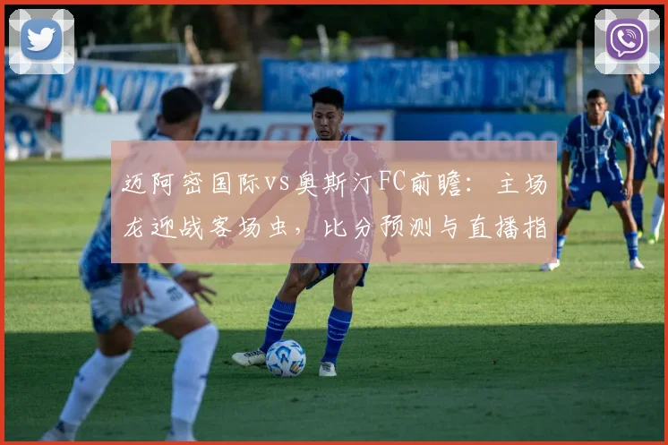 迈阿密国际vs奥斯汀FC前瞻：主场龙迎战客场虫，比分预测与直播指南