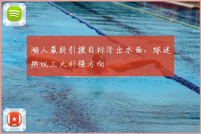 湖人最新引援目标浮出水面，球迷热议三大补强方向