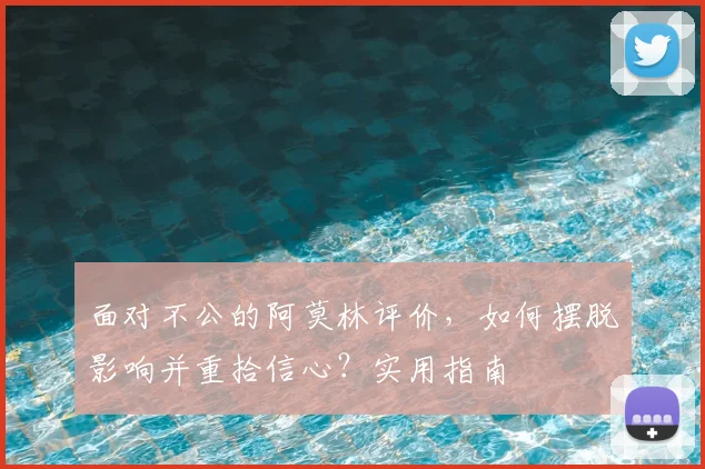 面对不公的阿莫林评价,如何摆脱影响并重拾信心?实用指南