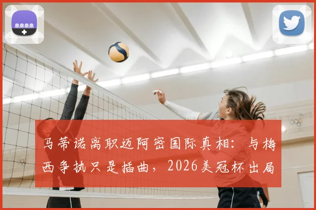 马蒂诺离职迈阿密国际真相：与梅西争执只是插曲，2026美冠杯出局成致命一击，未来去向分析